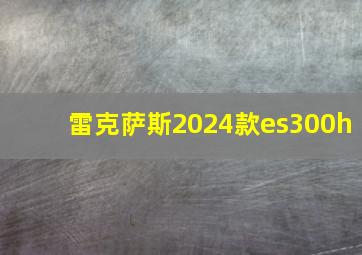 雷克萨斯2024款es300h