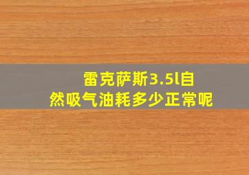 雷克萨斯3.5l自然吸气油耗多少正常呢