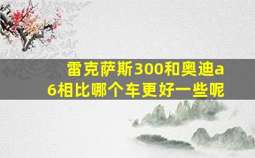 雷克萨斯300和奥迪a6相比哪个车更好一些呢