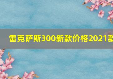 雷克萨斯300新款价格2021款