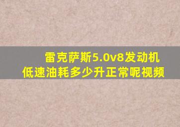 雷克萨斯5.0v8发动机低速油耗多少升正常呢视频