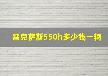 雷克萨斯550h多少钱一辆