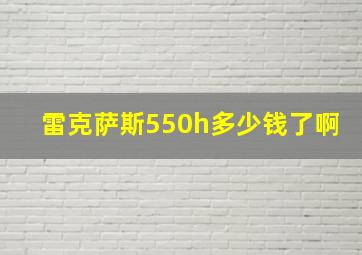 雷克萨斯550h多少钱了啊