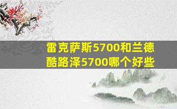 雷克萨斯5700和兰德酷路泽5700哪个好些