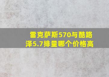 雷克萨斯570与酷路泽5.7排量哪个价格高