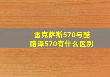 雷克萨斯570与酷路泽570有什么区别