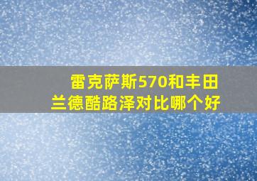 雷克萨斯570和丰田兰德酷路泽对比哪个好