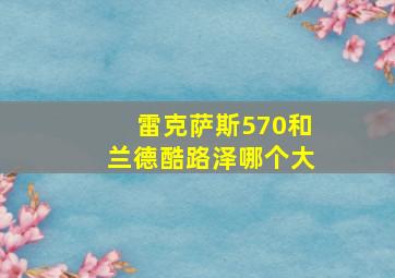 雷克萨斯570和兰德酷路泽哪个大