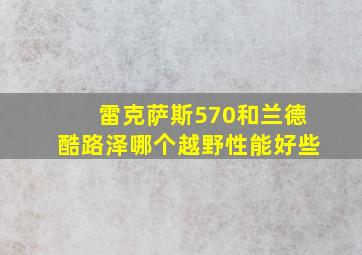 雷克萨斯570和兰德酷路泽哪个越野性能好些