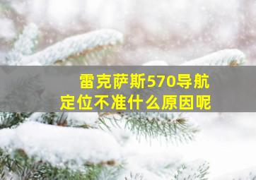 雷克萨斯570导航定位不准什么原因呢