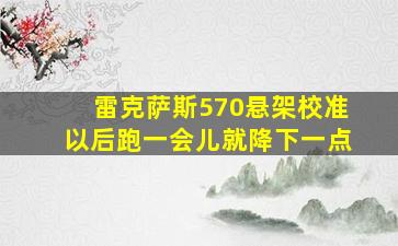 雷克萨斯570悬架校准以后跑一会儿就降下一点