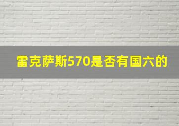 雷克萨斯570是否有国六的