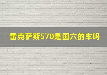 雷克萨斯570是国六的车吗