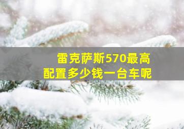 雷克萨斯570最高配置多少钱一台车呢