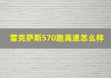 雷克萨斯570跑高速怎么样