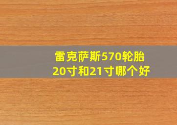 雷克萨斯570轮胎20寸和21寸哪个好