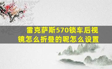 雷克萨斯570锁车后视镜怎么折叠的呢怎么设置