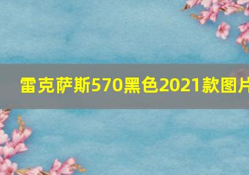 雷克萨斯570黑色2021款图片