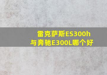 雷克萨斯ES300h与奔驰E300L哪个好