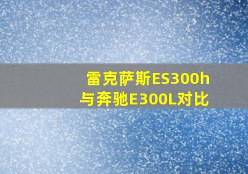 雷克萨斯ES300h与奔驰E300L对比