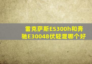 雷克萨斯ES300h和奔驰E30048伏轻混哪个好