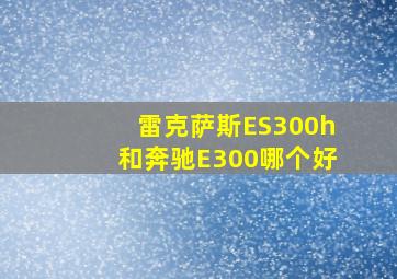 雷克萨斯ES300h和奔驰E300哪个好