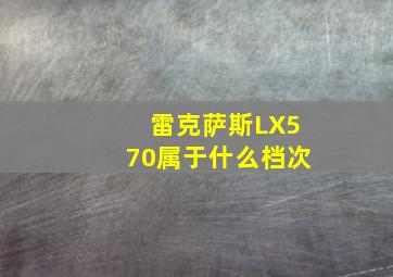 雷克萨斯LX570属于什么档次