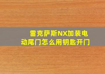 雷克萨斯NX加装电动尾门怎么用钥匙开门