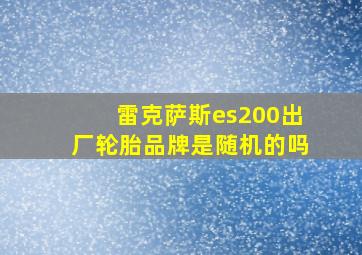 雷克萨斯es200出厂轮胎品牌是随机的吗