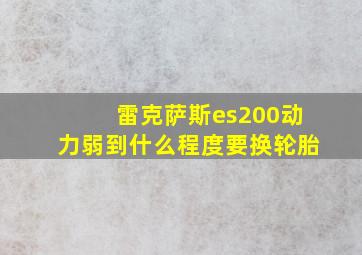 雷克萨斯es200动力弱到什么程度要换轮胎