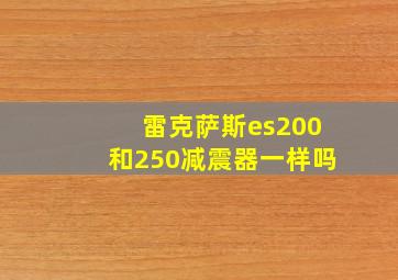 雷克萨斯es200和250减震器一样吗