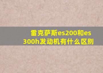 雷克萨斯es200和es300h发动机有什么区别