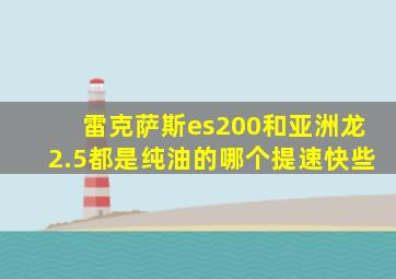 雷克萨斯es200和亚洲龙2.5都是纯油的哪个提速快些