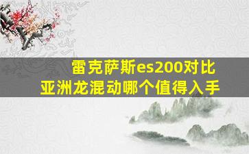 雷克萨斯es200对比亚洲龙混动哪个值得入手