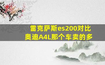 雷克萨斯es200对比奥迪A4L那个车卖的多