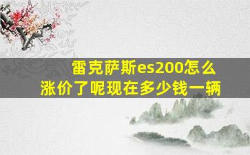 雷克萨斯es200怎么涨价了呢现在多少钱一辆