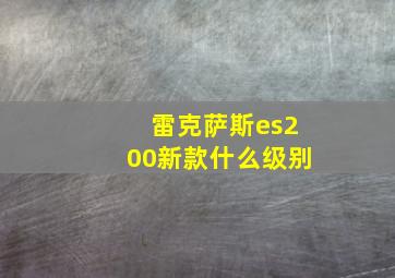 雷克萨斯es200新款什么级别