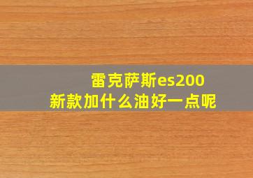 雷克萨斯es200新款加什么油好一点呢