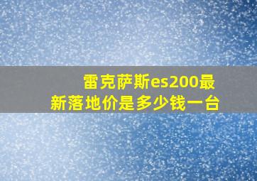 雷克萨斯es200最新落地价是多少钱一台