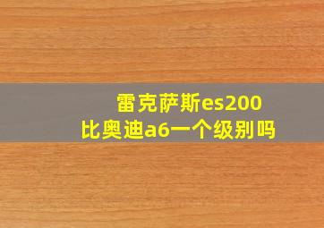 雷克萨斯es200比奥迪a6一个级别吗