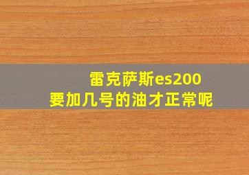 雷克萨斯es200要加几号的油才正常呢