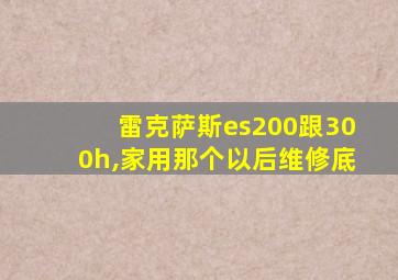 雷克萨斯es200跟300h,家用那个以后维修底