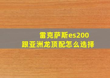 雷克萨斯es200跟亚洲龙顶配怎么选择