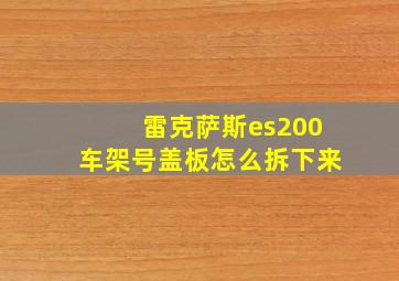 雷克萨斯es200车架号盖板怎么拆下来