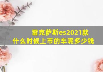 雷克萨斯es2021款什么时候上市的车呢多少钱