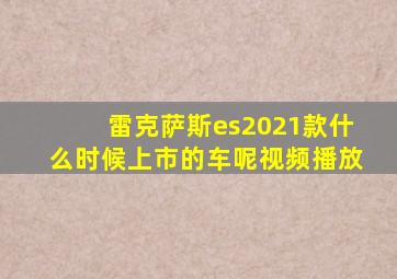 雷克萨斯es2021款什么时候上市的车呢视频播放