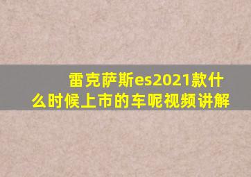 雷克萨斯es2021款什么时候上市的车呢视频讲解