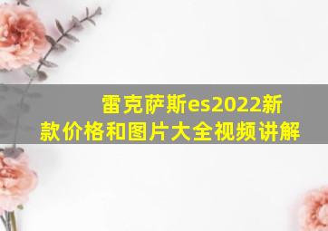 雷克萨斯es2022新款价格和图片大全视频讲解