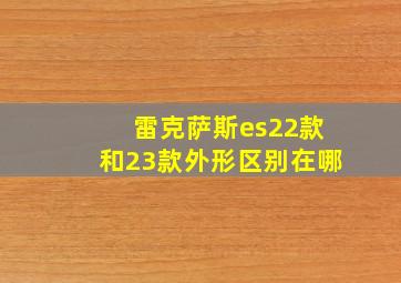 雷克萨斯es22款和23款外形区别在哪