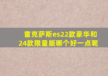 雷克萨斯es22款豪华和24款限量版哪个好一点呢